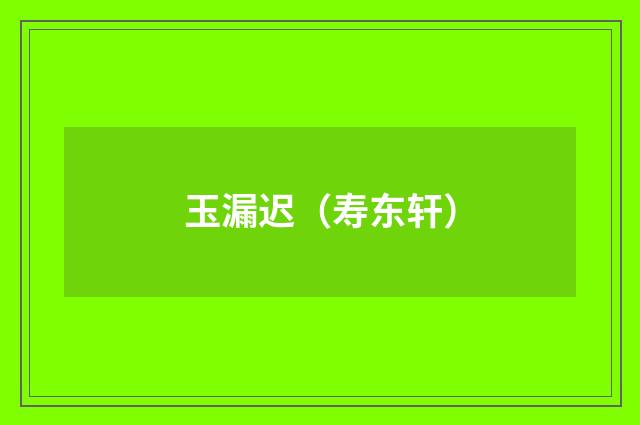 玉漏迟（寿东轩）
