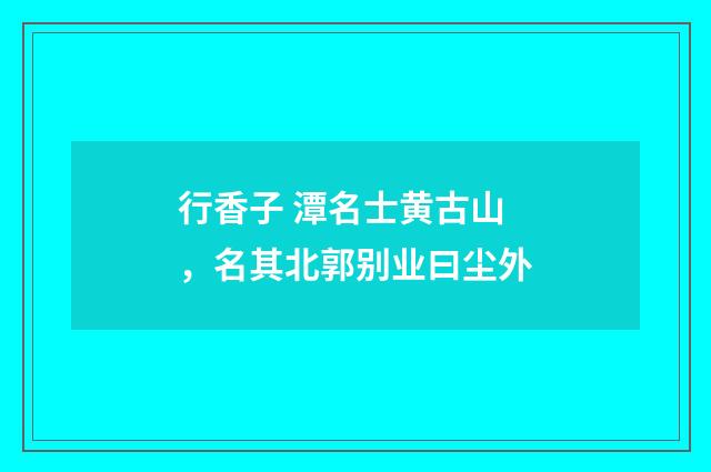 行香子 潭名士黄古山，名其北郭别业曰尘外