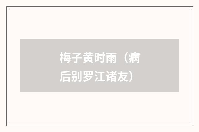 梅子黄时雨（病后别罗江诸友）