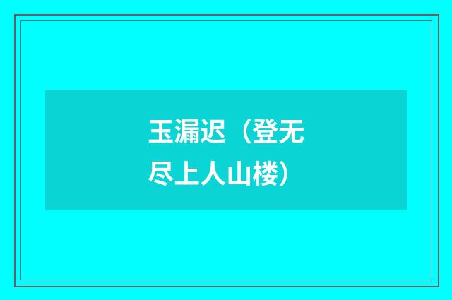 玉漏迟（登无尽上人山楼）