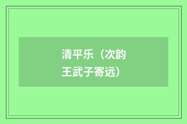 清平乐(次韵王武子寄远)