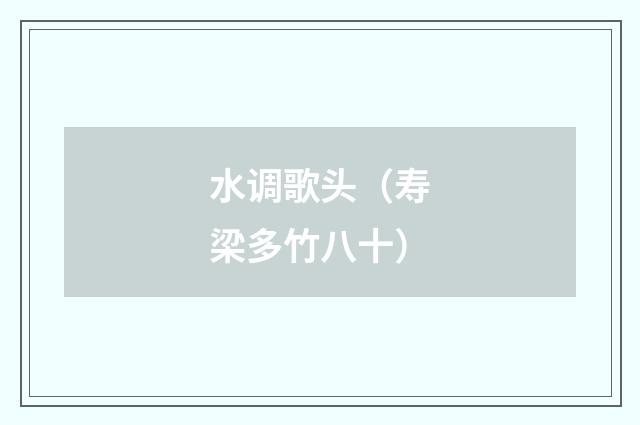 水调歌头（寿梁多竹八十）