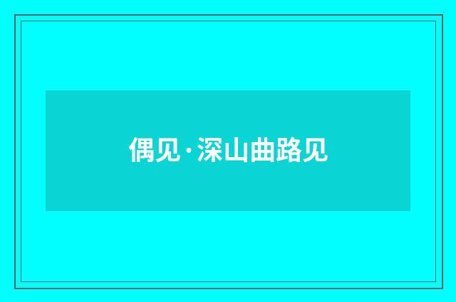 偶见·深山曲路见