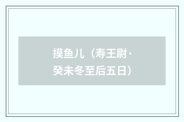 摸鱼儿（寿王尉·癸未冬至后五日）