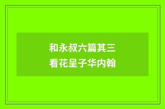 和永叔六篇其三看花呈子华内翰