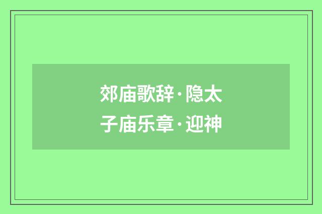 郊庙歌辞·隐太子庙乐章·迎神
