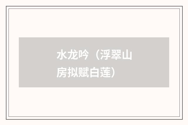 水龙吟（浮翠山房拟赋白莲）