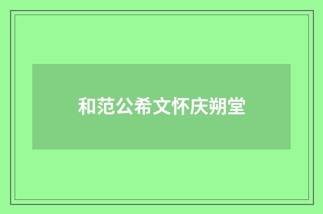 和范公希文怀庆朔堂