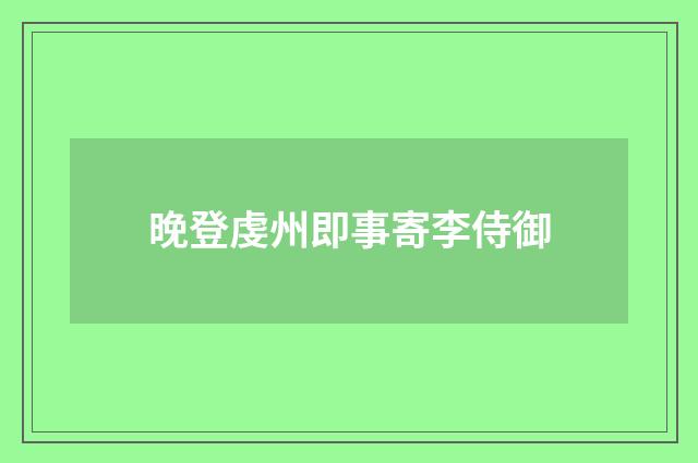 晚登虔州即事寄李侍御