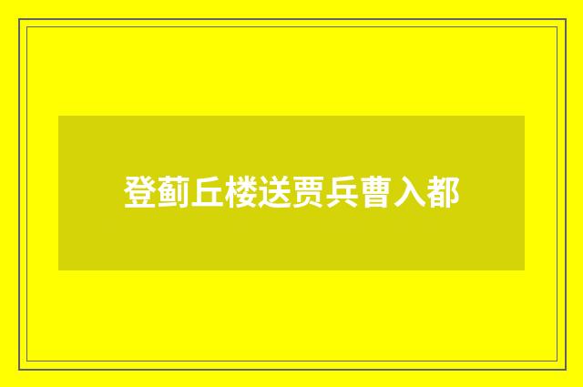 登蓟丘楼送贾兵曹入都