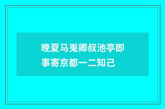 晚夏马嵬卿叔池亭即事寄京都一二知己