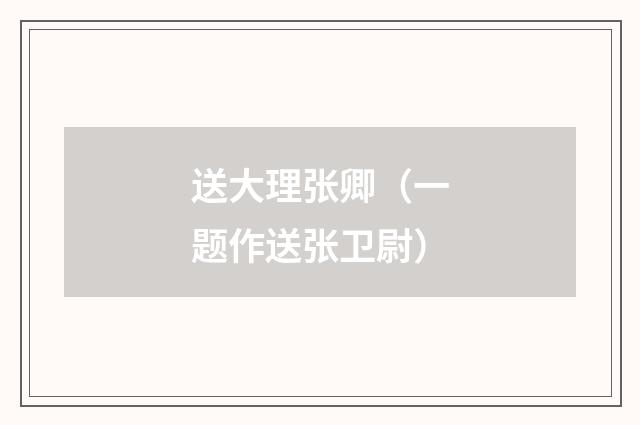 送大理张卿（一题作送张卫尉）