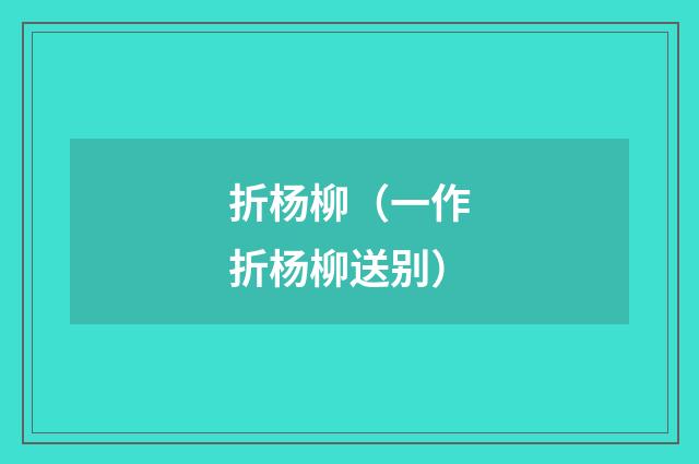 折杨柳（一作折杨柳送别）