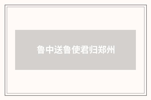 鲁中送鲁使君归郑州