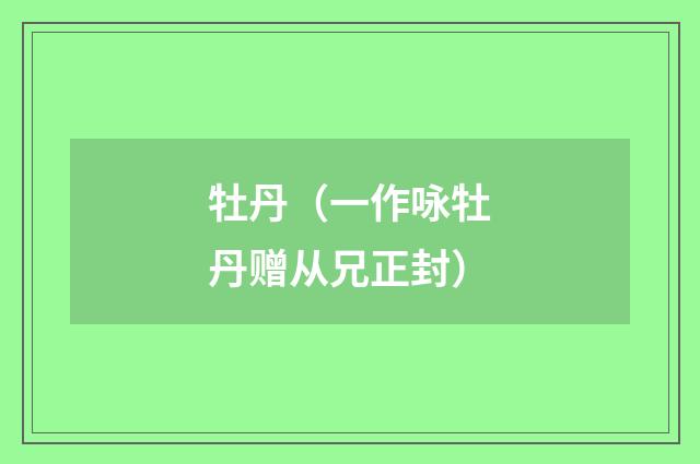 牡丹（一作咏牡丹赠从兄正封）