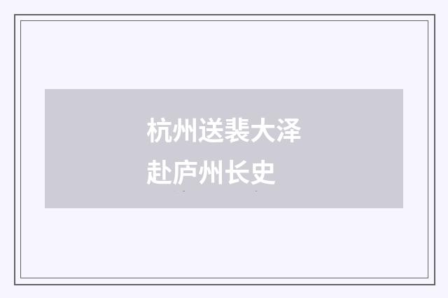 杭州送裴大泽赴庐州长史