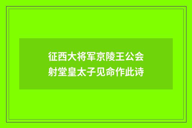 征西大将军京陵王公会射堂皇太子见命作此诗