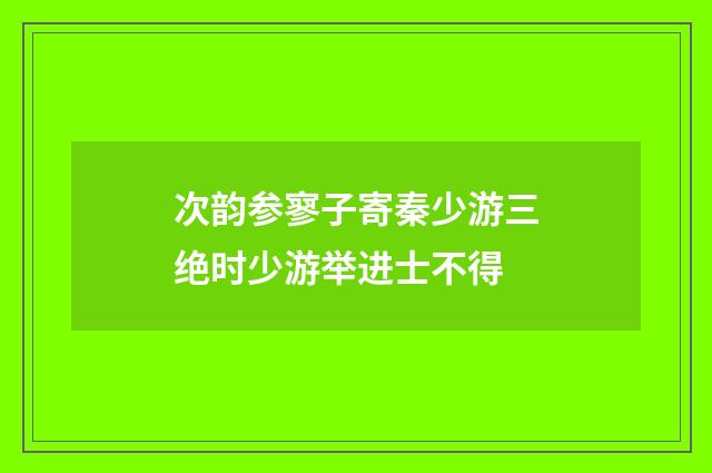 次韵参寥子寄秦少游三绝时少游举进士不得