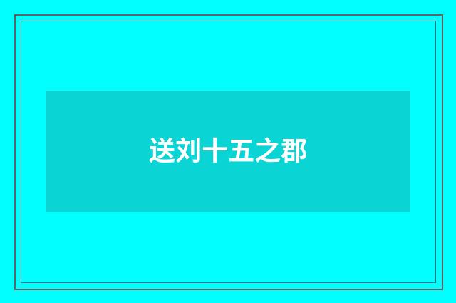 送刘十五之郡