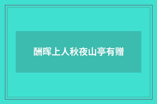 酬晖上人秋夜山亭有赠