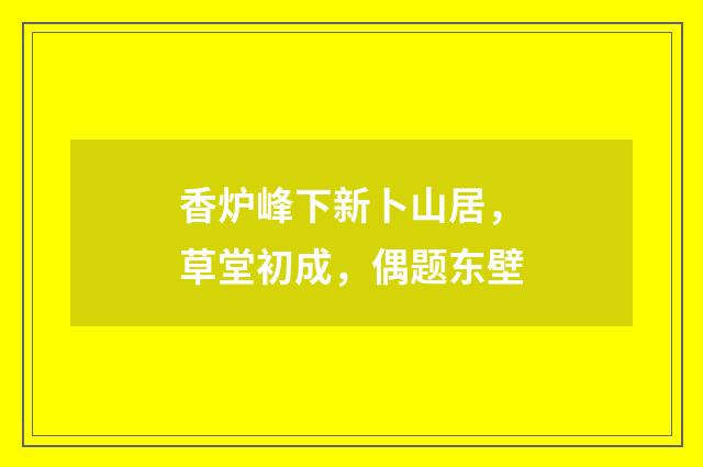 香炉峰下新卜山居，草堂初成，偶题东壁