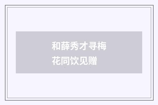 和薛秀才寻梅花同饮见赠