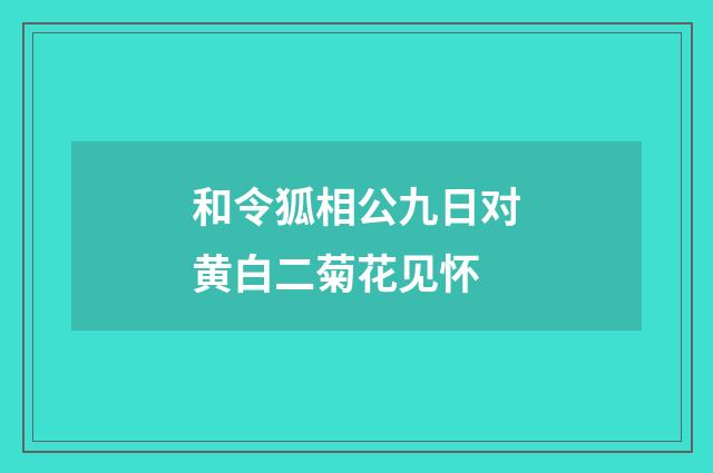和令狐相公九日对黄白二菊花见怀