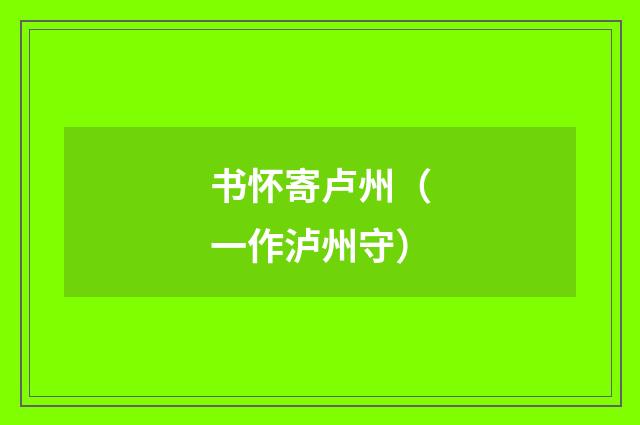 书怀寄卢州（一作泸州守）