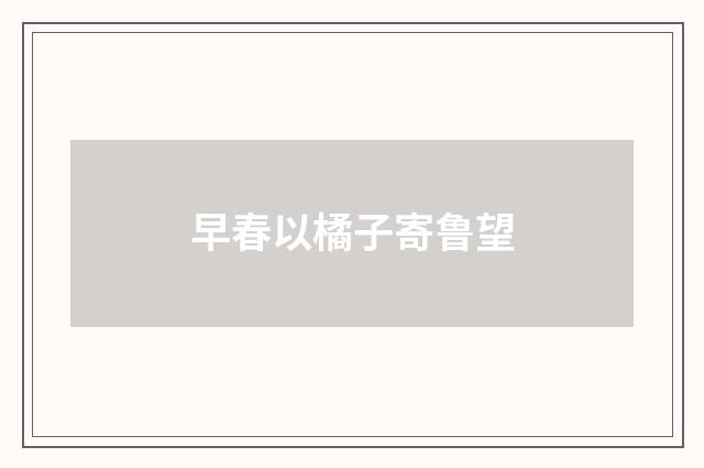 早春以橘子寄鲁望