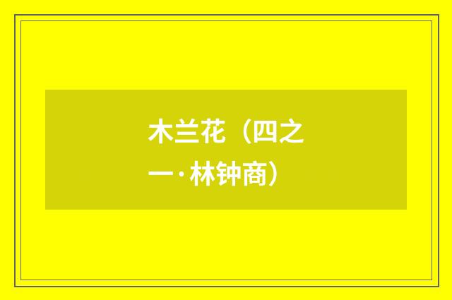 木兰花（四之一·林钟商）