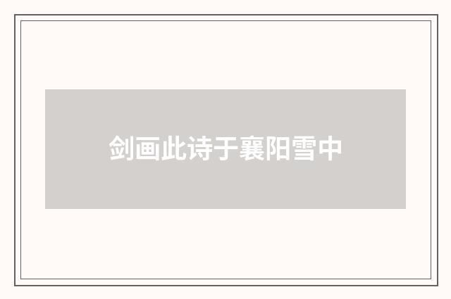 剑画此诗于襄阳雪中