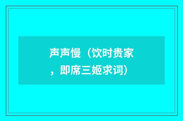 声声慢（饮时贵家，即席三姬求词）