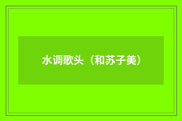 水调歌头（和苏子美）