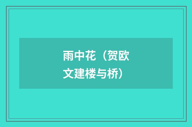 雨中花（贺欧文建楼与桥）