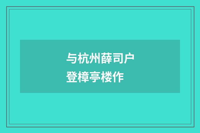 与杭州薛司户登樟亭楼作
