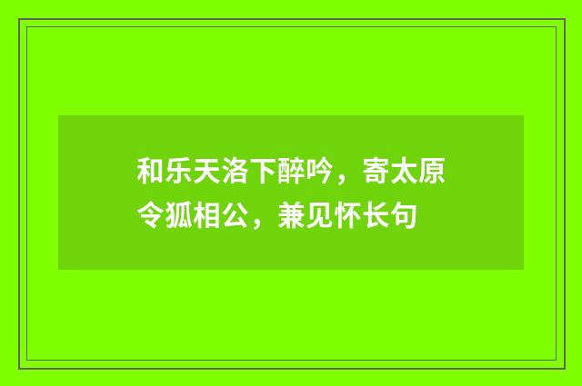 和乐天洛下醉吟，寄太原令狐相公，兼见怀长句