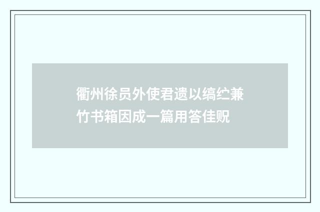 衢州徐员外使君遗以缟纻兼竹书箱因成一篇用答佳贶