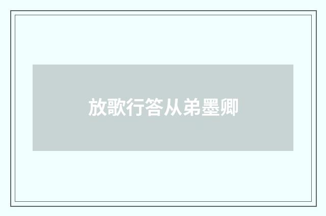 放歌行答从弟墨卿
