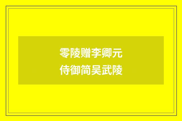 零陵赠李卿元侍御简吴武陵