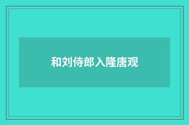 和刘侍郎入隆唐观