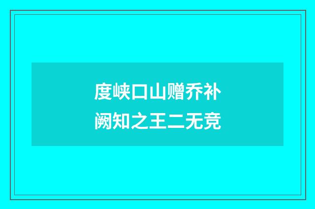 度峡口山赠乔补阙知之王二无竞