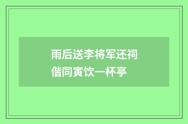 雨后送李将军还祠偕同寅饮一杯亭