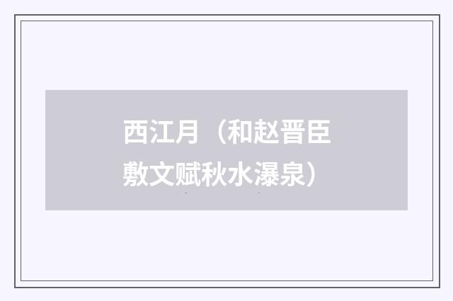 西江月（和赵晋臣敷文赋秋水瀑泉）