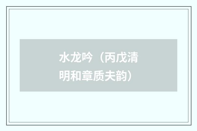 水龙吟（丙戊清明和章质夫韵）