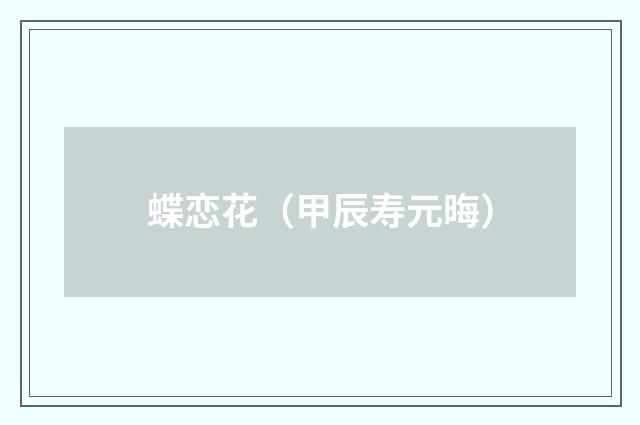 蝶恋花（甲辰寿元晦）