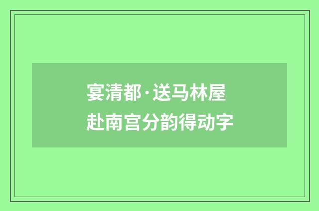 宴清都·送马林屋赴南宫分韵得动字