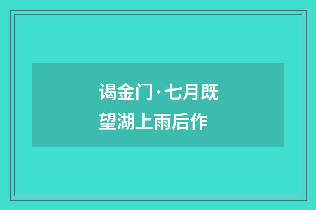 谒金门·七月既望湖上雨后作