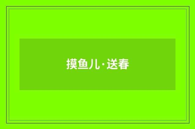 摸鱼儿·送春