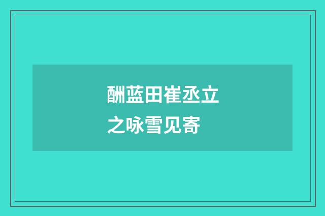 酬蓝田崔丞立之咏雪见寄