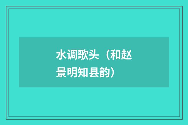 水调歌头（和赵景明知县韵）